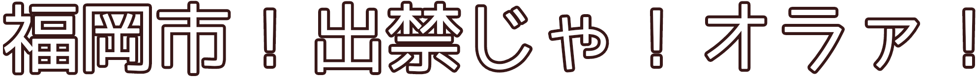 :fukuokasi_dekinja_oraa: